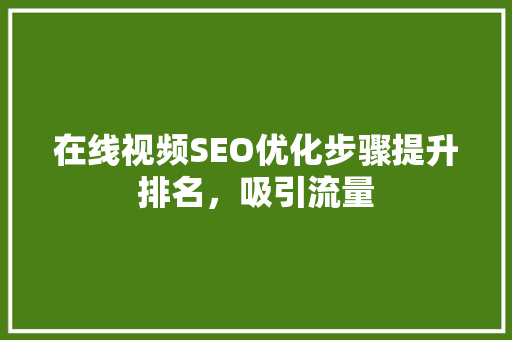 在线视频SEO优化步骤提升排名，吸引流量 GoogleSEO