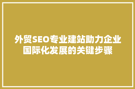 外贸SEO专业建站助力企业国际化发展的关键步骤