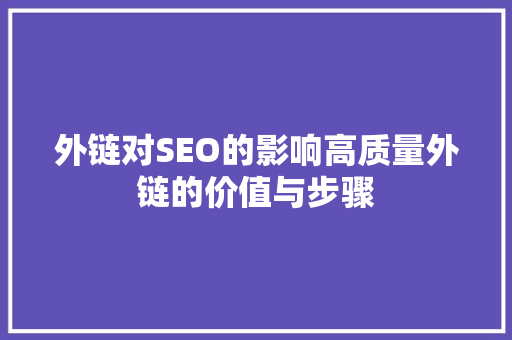 外链对SEO的影响高质量外链的价值与步骤 百度SEO