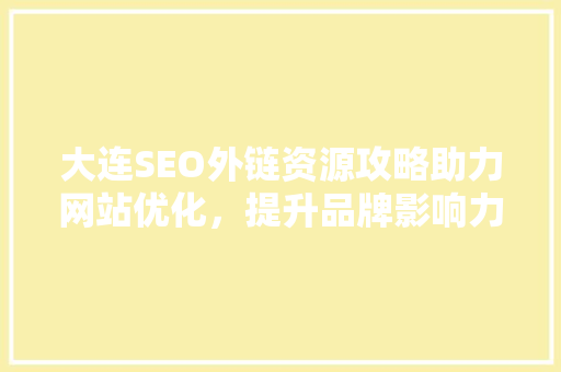 大连SEO外链资源攻略助力网站优化，提升品牌影响力 GoogleSEO