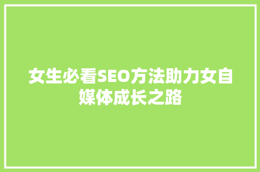 女生必看SEO方法助力女自媒体成长之路 搜狗SEO