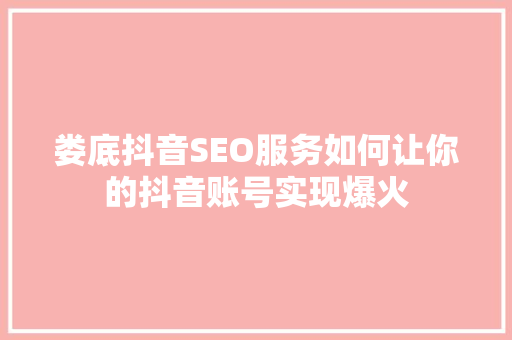 娄底抖音SEO服务如何让你的抖音账号实现爆火 GoogleSEO