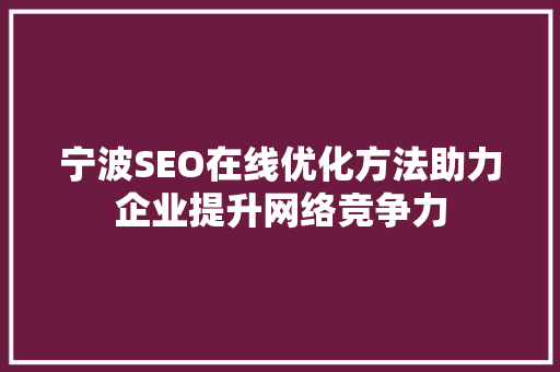 宁波SEO在线优化方法助力企业提升网络竞争力 神马SEO