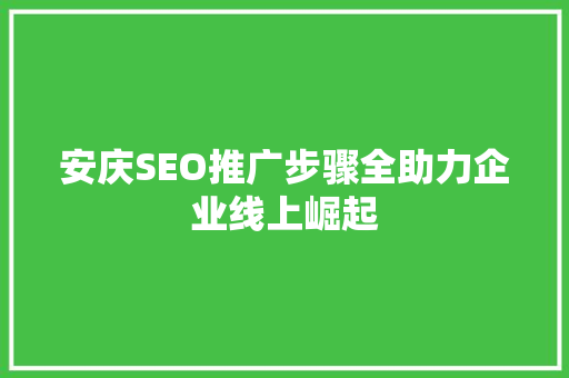 安庆SEO推广步骤全助力企业线上崛起 必应SEO