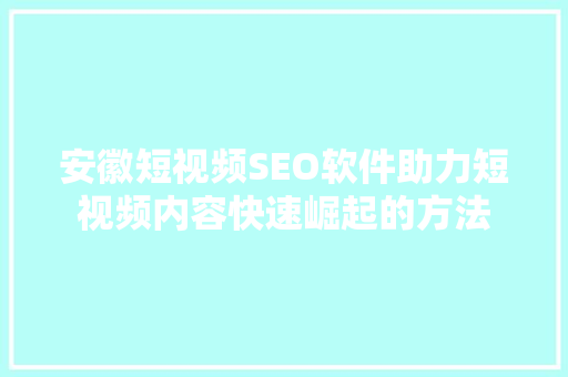 安徽短视频SEO软件助力短视频内容快速崛起的方法 神马SEO