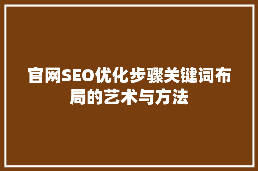 官网SEO优化步骤关键词布局的艺术与方法 GoogleSEO
