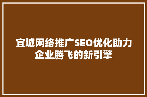 宜城网络推广SEO优化助力企业腾飞的新引擎 必应SEO
