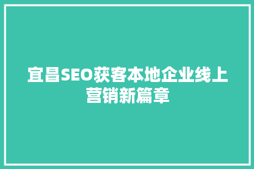 宜昌SEO获客本地企业线上营销新篇章 搜狗SEO