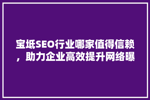 宝坻SEO行业哪家值得信赖，助力企业高效提升网络曝光度 搜狗SEO