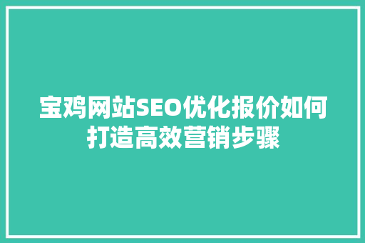 宝鸡网站SEO优化报价如何打造高效营销步骤 神马SEO
