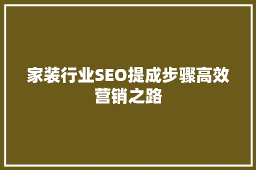 家装行业SEO提成步骤高效营销之路 GoogleSEO
