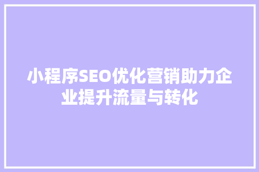 小程序SEO优化营销助力企业提升流量与转化 搜狗SEO