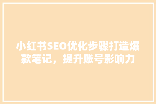 小红书SEO优化步骤打造爆款笔记，提升账号影响力 必应SEO