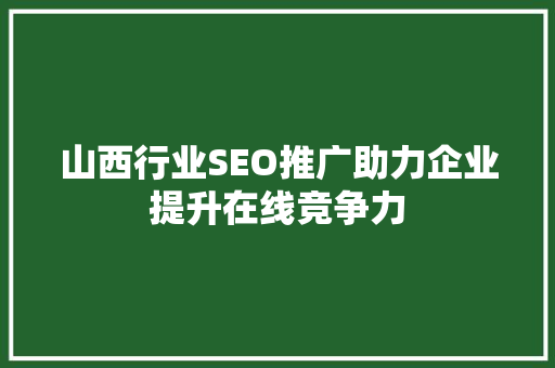 山西行业SEO推广助力企业提升在线竞争力 GoogleSEO