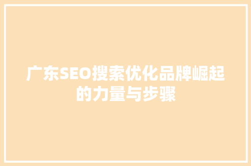 广东SEO搜索优化品牌崛起的力量与步骤 搜狗SEO