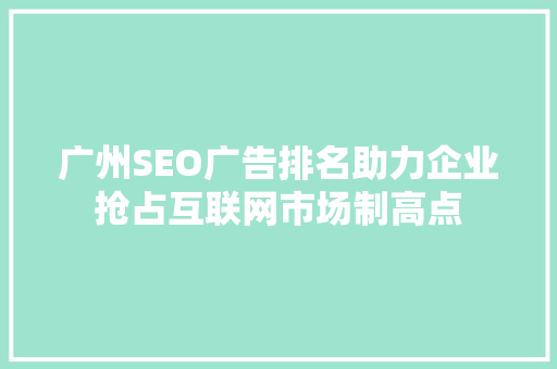 广州SEO广告排名助力企业抢占互联网市场制高点 搜狗SEO
