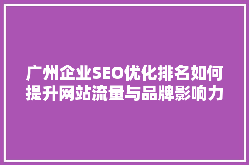 广州企业SEO优化排名如何提升网站流量与品牌影响力 神马SEO