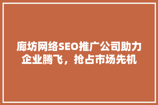廊坊网络SEO推广公司助力企业腾飞，抢占市场先机 搜狗SEO