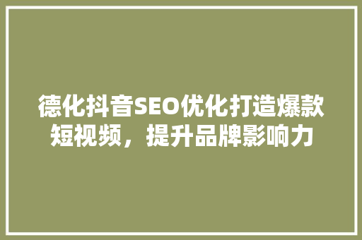德化抖音SEO优化打造爆款短视频，提升品牌影响力 必应SEO