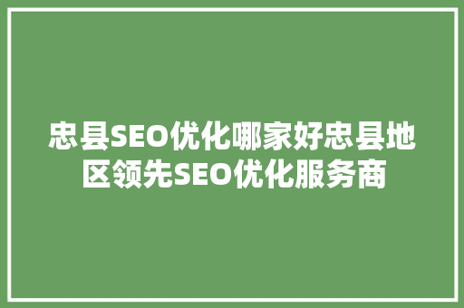 忠县SEO优化哪家好忠县地区领先SEO优化服务商