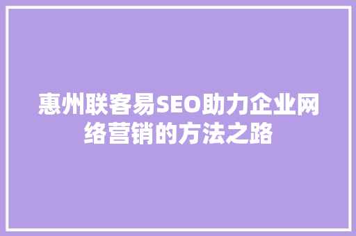 惠州联客易SEO助力企业网络营销的方法之路