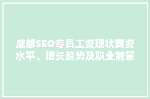 成都SEO专员工资现状薪资水平、增长趋势及职业前景 必应SEO
