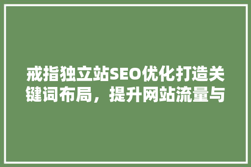戒指独立站SEO优化打造关键词布局，提升网站流量与转化率