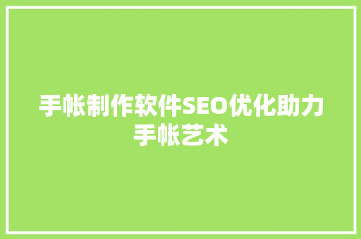 手帐制作软件SEO优化助力手帐艺术 GoogleSEO
