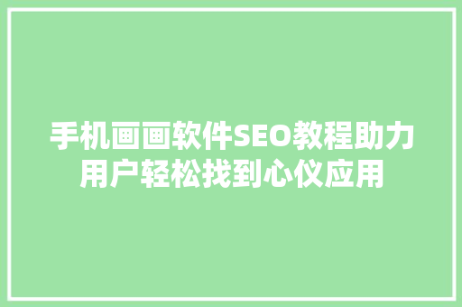 手机画画软件SEO教程助力用户轻松找到心仪应用