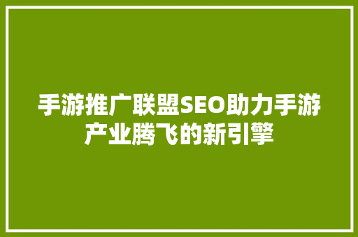 手游推广联盟SEO助力手游产业腾飞的新引擎