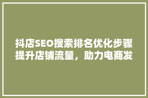 抖店SEO搜索排名优化步骤提升店铺流量，助力电商发展 GoogleSEO