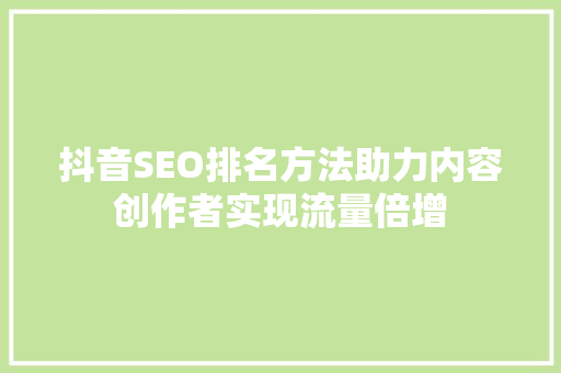 抖音SEO排名方法助力内容创作者实现流量倍增 百度SEO