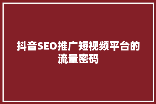 抖音SEO推广短视频平台的流量密码 神马SEO