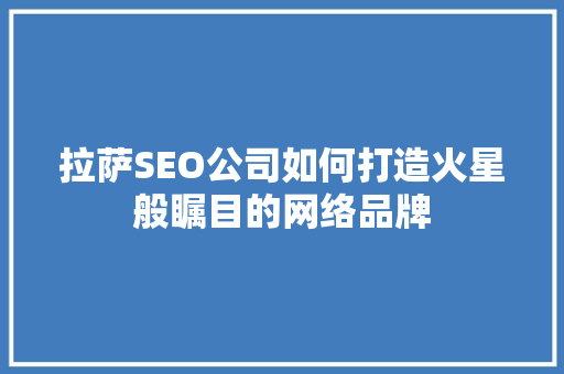 拉萨SEO公司如何打造火星般瞩目的网络品牌 必应SEO