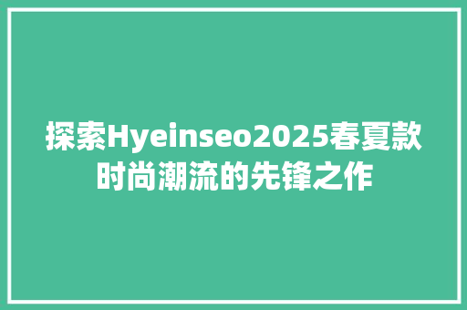 探索Hyeinseo2025春夏款时尚潮流的先锋之作 必应SEO
