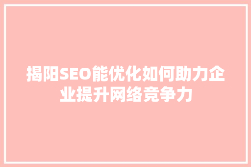 揭阳SEO能优化如何助力企业提升网络竞争力