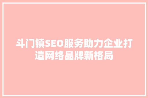 斗门镇SEO服务助力企业打造网络品牌新格局 GoogleSEO