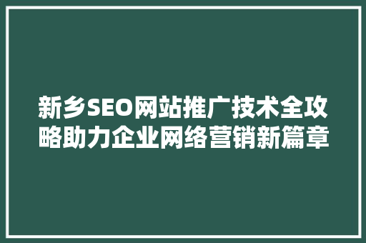新乡SEO网站推广技术全攻略助力企业网络营销新篇章 百度SEO