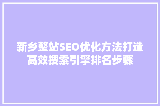 新乡整站SEO优化方法打造高效搜索引擎排名步骤 必应SEO