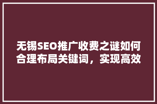无锡SEO推广收费之谜如何合理布局关键词，实现高效推广 神马SEO