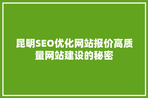 昆明SEO优化网站报价高质量网站建设的秘密 必应SEO