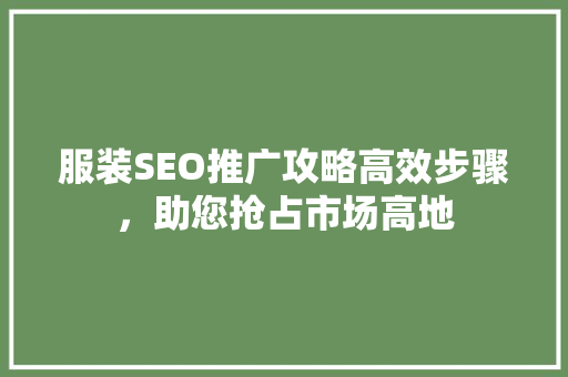 服装SEO推广攻略高效步骤，助您抢占市场高地 必应SEO