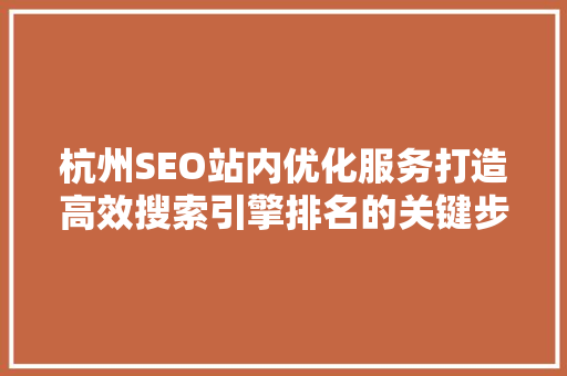 杭州SEO站内优化服务打造高效搜索引擎排名的关键步骤