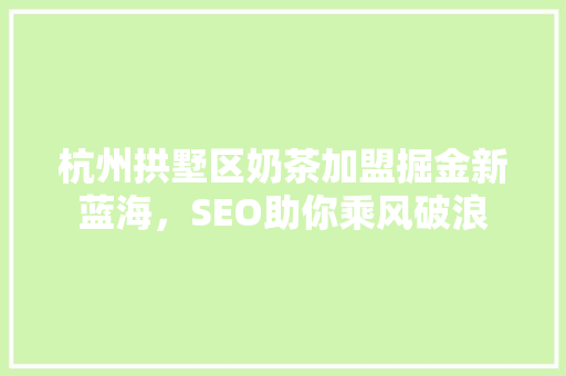 杭州拱墅区奶茶加盟掘金新蓝海，SEO助你乘风破浪 百度SEO