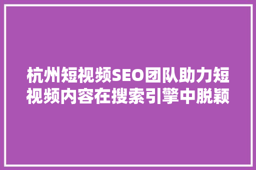杭州短视频SEO团队助力短视频内容在搜索引擎中脱颖而出 搜狗SEO