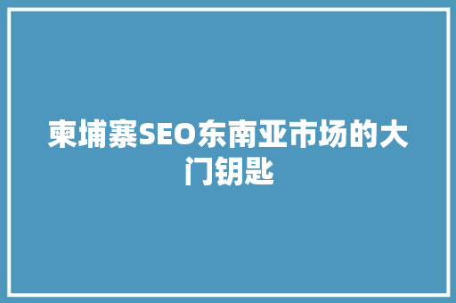 柬埔寨SEO东南亚市场的大门钥匙