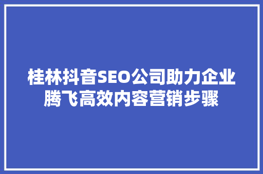 桂林抖音SEO公司助力企业腾飞高效内容营销步骤 神马SEO