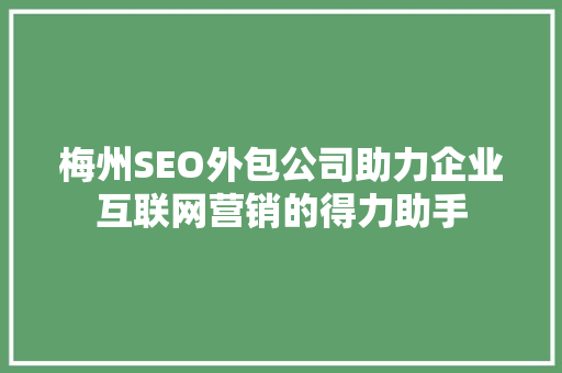 梅州SEO外包公司助力企业互联网营销的得力助手 百度SEO