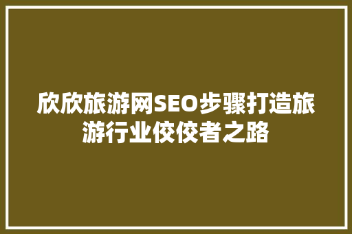 欣欣旅游网SEO步骤打造旅游行业佼佼者之路 必应SEO