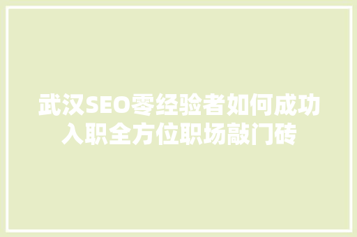 武汉SEO零经验者如何成功入职全方位职场敲门砖 搜狗SEO